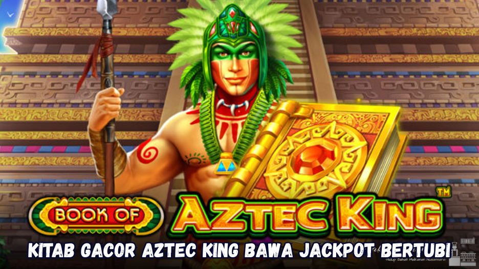 Kitab Gacor Aztec King Bawa Jackpot Bertubi