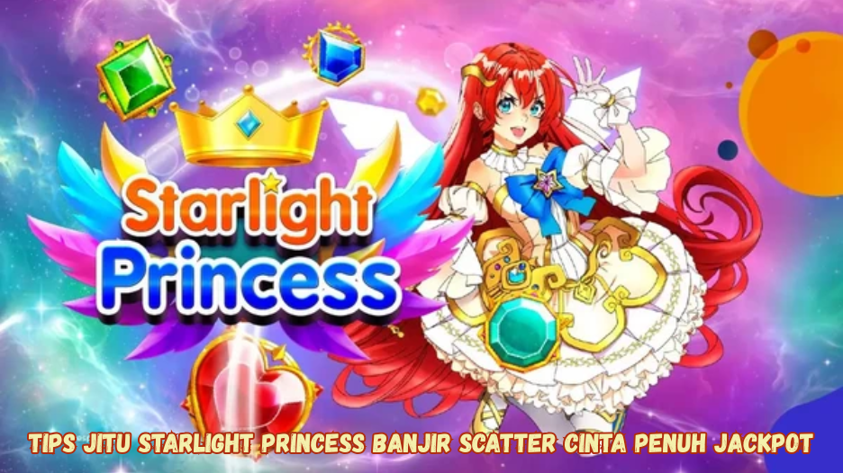 Tips Jitu Starlight Princess Banjir Scatter Cinta Penuh